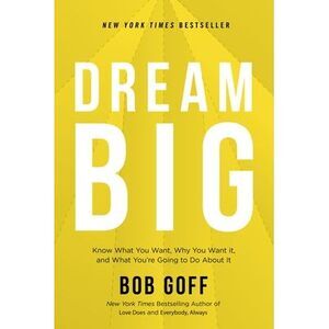 Dream Big: Know What You Want, Why You Want It, and What You're Going to Do abou